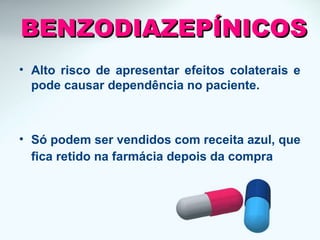 • Alto risco de apresentar efeitos colaterais e
pode causar dependência no paciente.
• Só podem ser vendidos com receita azul, que
fica retido na farmácia depois da compra
BENZODIAZEPÍNICOSBENZODIAZEPÍNICOS
 