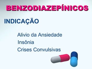 INDICAÇÃO
Alivio da Ansiedade
Insônia
Crises Convulsivas
BENZODIAZEPÍNICOSBENZODIAZEPÍNICOS
 