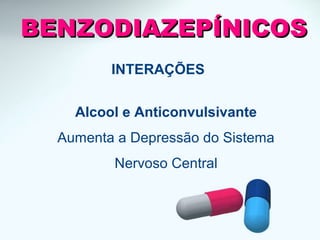 INTERAÇÕES
Alcool e Anticonvulsivante
Aumenta a Depressão do Sistema
Nervoso Central
BENZODIAZEPÍNICOSBENZODIAZEPÍNICOS
 