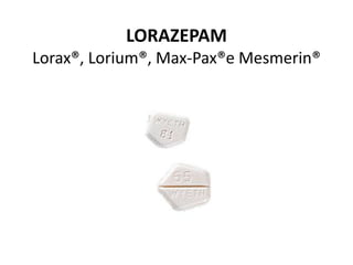 LORAZEPAM
Lorax®, Lorium®, Max-Pax®e Mesmerin®
 