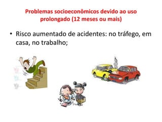 Problemas socioeconômicos devido ao uso
prolongado (12 meses ou mais)
• Risco aumentado de acidentes: no tráfego, em
casa, no trabalho;
 
