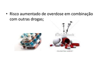 • Risco aumentado de overdose em combinação
com outras drogas;
 