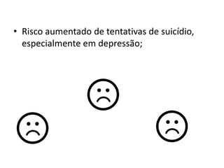 • Risco aumentado de tentativas de suicídio,
especialmente em depressão;
 