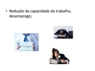 • Redução da capacidade de trabalho,
desemprego;
 