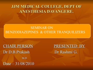 JJM MEDICAL COLLEGE, DEPT OF ANESTHESIA DAVANGERE. ,[object Object],[object Object],[object Object],[object Object],SEMINAR ON  BENZODIAZEPINES  & OTHER TRANQUILIZERS 