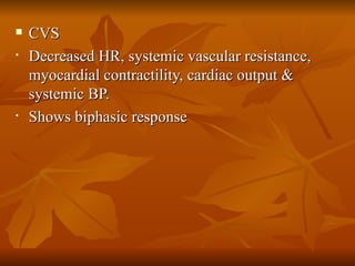 CVS Decreased HR, systemic vascular resistance, myocardial contractility, cardiac output & systemic BP. Shows biphasic response 