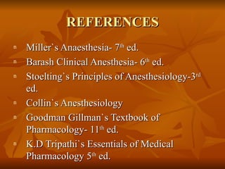 REFERENCES Miller`s Anaesthesia- 7 th  ed. Barash Clinical Anesthesia- 6 th  ed. Stoelting`s Principles of Anesthesiology-3 rd  ed. Collin`s Anesthesiology Goodman Gillman`s Textbook of Pharmacology- 11 th  ed. K.D Tripathi`s Essentials of Medical Pharmacology 5 th  ed.  