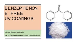 BENZOPHENON
E FREE
UV COAľINGS
Ink and Coating Application
By: Sugeng Endarsiwi (Printing Ink Manufacturer)
 