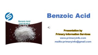 Benzoic Acid
Presentation by
Primary Information Services
www.primaryinfo.com
mailto:primaryinfo@gmail.com
 