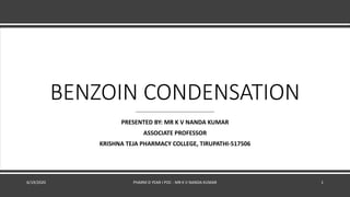 BENZOIN CONDENSATION
PRESENTED BY: MR K V NANDA KUMAR
ASSOCIATE PROFESSOR
KRISHNA TEJA PHARMACY COLLEGE, TIRUPATHI-517506
6/19/2020 PHARM D YEAR I POC - MR K V NANDA KUMAR 1
 