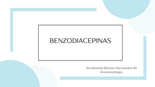 BENZODIACEPINAS
Dra Daniela Briones Hernandez R1
Anestesiologia
 