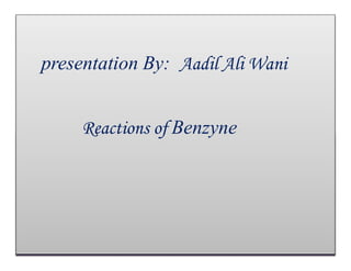 presentation By: Aadil Ali Wani
Reactions of Benzyne
 
