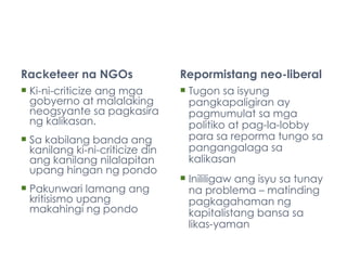 <ul><li>Racketeer na NGOs  </li></ul><ul><li>Ki-ni-criticize ang mga gobyerno at malalaking neogsyante sa pagkasira ng kal...