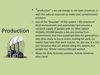 <ul><li>“ production“ = we use energy to mix toxic chemicals in with the natural resources to make toxic contaminated prod...