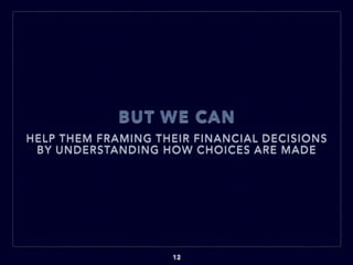 BUT WE CAN
HELP THEM FRAMING THEIR FINANCIAL DECISIONS
BY UNDERSTANDING HOW CHOICES ARE MADE
12
 