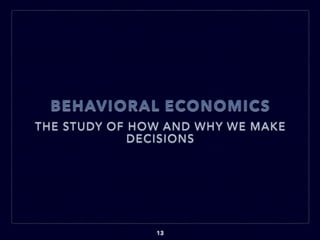 BEHAVIORAL ECONOMICS
THE STUDY OF HOW AND WHY WE MAKE
DECISIONS
13
 