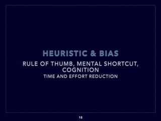 HEURISTIC & BIAS
RULE OF THUMB, MENTAL SHORTCUT,
COGNITION
15
TIME AND EFFORT REDUCTION
 