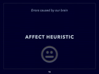 AFFECT HEURISTIC
16
Errors caused by our brain
 