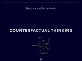 COUNTERFACTUAL THINKING
17
Errors caused by our brain
 