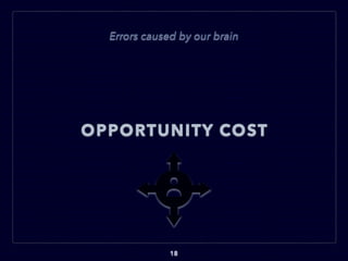 OPPORTUNITY COST
18
Errors caused by our brain
 