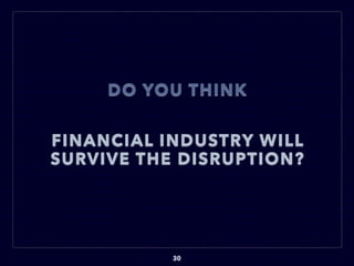 FINANCIAL INDUSTRY WILL
SURVIVE THE DISRUPTION?
30
DO YOU THINK
 