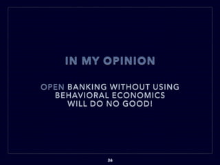 IN MY OPINION
OPEN BANKING WITHOUT USING
BEHAVIORAL ECONOMICS
WILL DO NO GOOD!
36
 