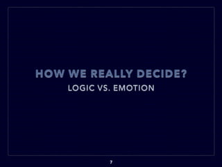 HOW WE REALLY DECIDE?
LOGIC VS. EMOTION
7
 