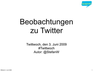Beobachtungen
                           zu Twitter
                          Twittwoch, den 3. Juni 2009
                                  #Twittwoch
                               Autor: @StefanW




Mittwoch, 3. Juni 2009                                  1
 