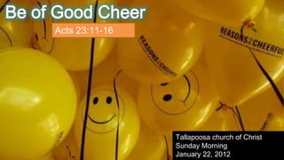 Be of Good Cheer
     Acts 23:11-16




                     Tallapoosa church of Christ
                     Sunday Morning
                     January 22, 2012
 