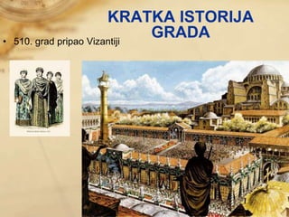 • 510. grad pripao Vizantiji
KRATKA ISTORIJA
GRADA
 