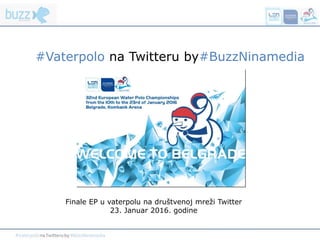 #Vaterpolo na Twitteru by#BuzzNinamedia
Finale EP u vaterpolu na društvenoj mreži Twitter
23. Januar 2016. godine
 