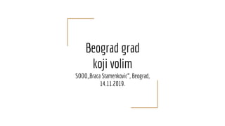 Beograd grad
koji volim
SOOO,,Braca Stamenkovic”, Beograd,
14.11.2019.
 