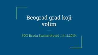 Beograd grad koji
volim
ŠOO Braća Stamenković , 14.11.2019.
 