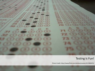 Testing Is Fun!
Photo Credit: http://www.flickr.com/photos/cocoen/411960476/
 