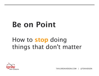 Be on Point
How to stop doing
things that don't matter


               TAYLORDAVIDSON.COM | @TDAVIDSON
 
