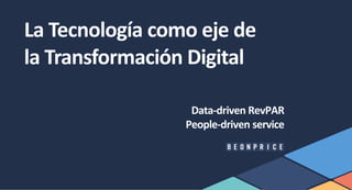 La Tecnología como eje de
la Transformación Digital
Data-driven RevPAR
People-driven service
 