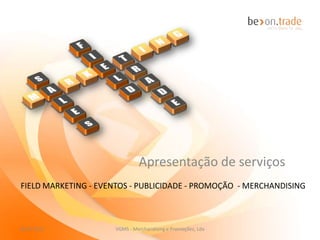 Comunicação de Marketing, B2B, B2C, Field
             Marketing, Sales Promotion, Merchandising, Web
                                          Marketing, Eventos

27-11-2012                VGMS - Merchandising e Promoções, Lda   1
 