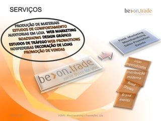 A partir de uma ideia nós concretizamos uma
                                                             campanha

             Campanhas WEB DESIGN, WEB MARKETING E EM REDES SOCIAIS

             Campanhas com recurso á ferramenta call center

             Campanhas com recurso a gestão de sms

             Consultadoria e apoio técnico em ferramentas de comunicação de
             marketing e informártica


             Criação de imagem e construção de plataformas digitais


             Inquéritos e estudos de comportamento de trafego




27-11-2012              VGMS - Merchandising e Promoções, Lda                 4
 