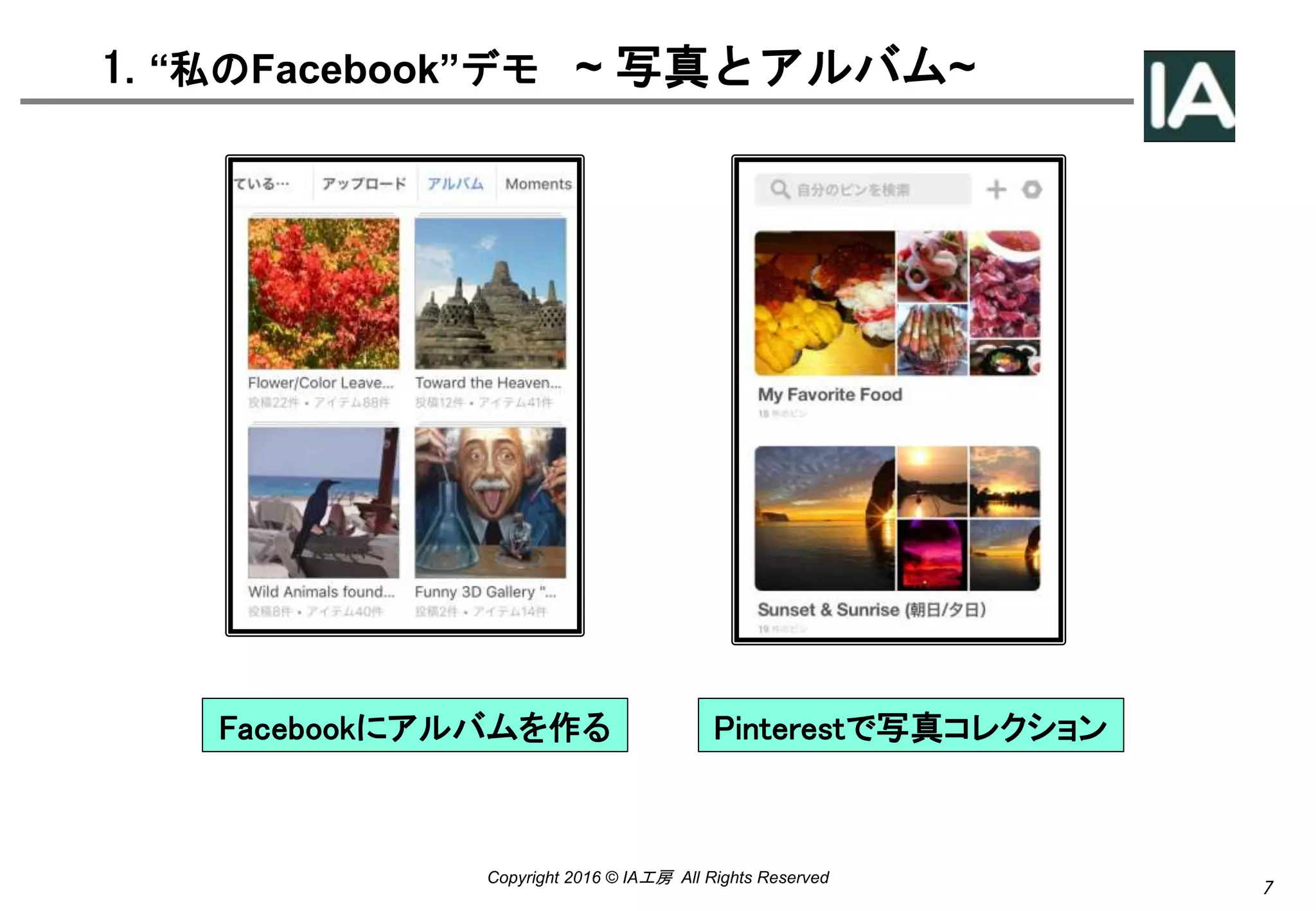 7
Copyright 2016 © IA工房 All Rights Reserved
1. “私のFacebook”デモ ~ 写真とアルバム~
Pinterestで写真コレクションFacebookにアルバムを作る
 