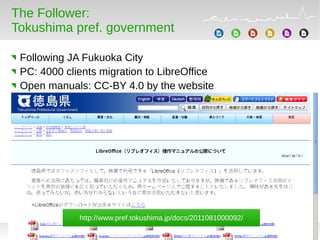 The Follower:
Tokushima pref. government
Following JA Fukuoka City
PC: 4000 clients migration to LibreOffice
Open manuals: CC-BY 4.0 by the website
http://www.pref.tokushima.jp/docs/2011081000092/
 