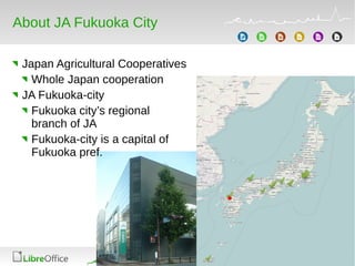 About JA Fukuoka City
Japan Agricultural Cooperatives
Whole Japan cooperation
JA Fukuoka-city
Fukuoka city’s regional
branch of JA
Fukuoka-city is a capital of
Fukuoka pref.
 
