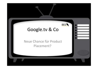 Google.tv & Co

Neue Chance für Product
     Placement?
 