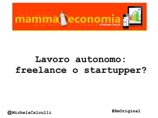 Lavoro autonomo:
freelance o startupper?
@MichelaCalculli #BeOriginal
 