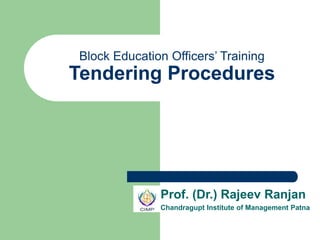 Block Education Officers’ Training
Tendering Procedures
Prof. (Dr.) Rajeev Ranjan
Chandragupt Institute of Management Patna
 