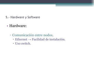 5.- Hardware y Software

• Hardware:

  ▫ Comunicación entre nodos.
     Ethernet → Facilidad de instalación.
     Uso switch.
 