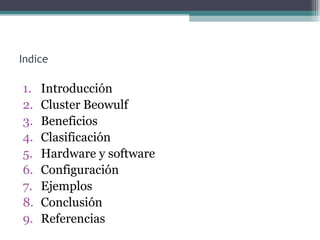 Indice

1.   Introducción
2.   Cluster Beowulf
3.   Beneficios
4.   Clasificación
5.   Hardware y software
6.   Configuración
7.   Ejemplos
8.   Conclusión
9.   Referencias
 