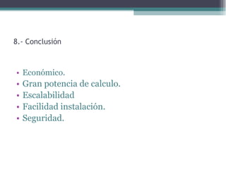 8.- Conclusión



• Económico.
•   Gran potencia de calculo.
•   Escalabilidad
•   Facilidad instalación.
•   Seguridad.
 