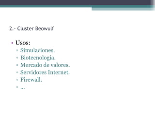 2.- Cluster Beowulf

• Usos:
  ▫   Simulaciones.
  ▫   Biotecnología.
  ▫   Mercado de valores.
  ▫   Servidores Internet.
  ▫   Firewall.
  ▫   …
 