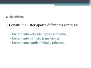 3.- Beneficios

• Construir cluster aporta diferentes ventajas:

   ▫ Incremento velocidad procesamiento.
   ▫ Incremento número transiciones.
   ▫ Incremento confiabilidad y robustez.
 