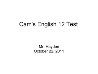 Cam's English 12 Test


       Mr. Hayden
     October 22, 2011
 